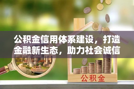 福绵公积金信用体系建设，打造金融新生态，助力社会诚信发展