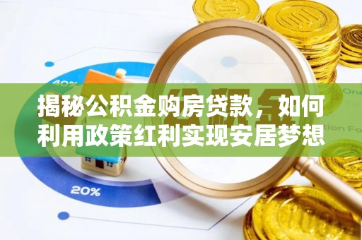 福绵揭秘公积金购房贷款，如何利用政策红利实现安居梦想