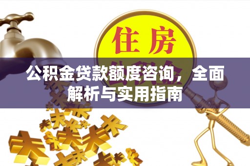福绵公积金贷款额度咨询，全面解析与实用指南