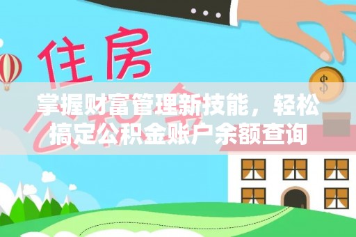 福绵掌握财富管理新技能，轻松搞定公积金账户余额查询