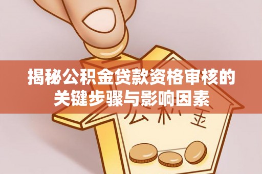 福绵揭秘公积金贷款资格审核的关键步骤与影响因素