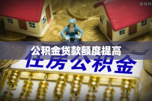 福绵公积金贷款额度提高