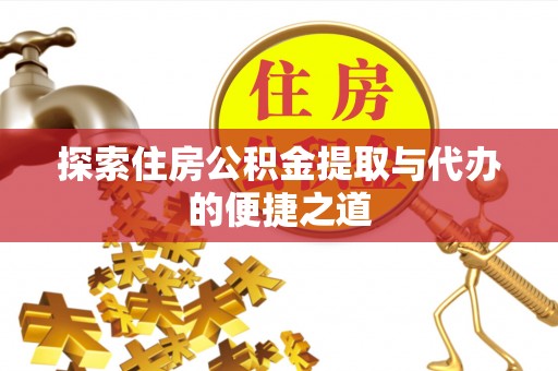 福绵探索住房公积金提取与代办的便捷之道