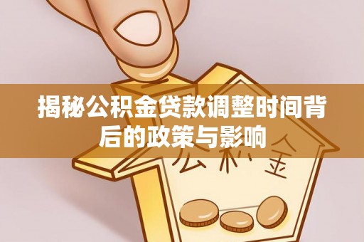 福绵揭秘公积金贷款调整时间背后的政策与影响