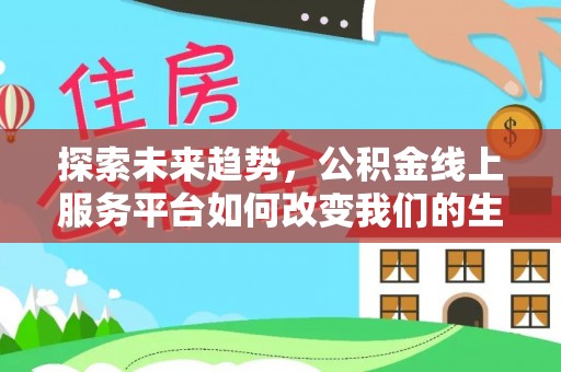 福绵探索未来趋势，公积金线上服务平台如何改变我们的生活