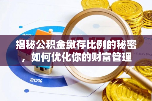 福绵揭秘公积金缴存比例的秘密，如何优化你的财富管理