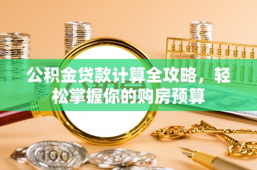 福绵公积金贷款计算全攻略，轻松掌握你的购房预算