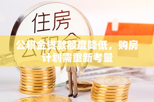 福绵公积金贷款额度降低，购房计划需重新考量