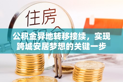 福绵公积金异地转移接续，实现跨城安居梦想的关键一步