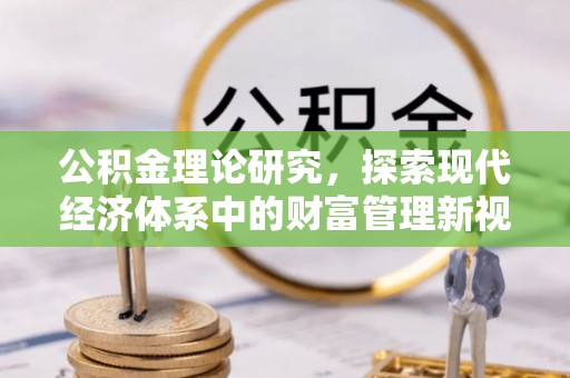 福绵公积金理论研究，探索现代经济体系中的财富管理新视角