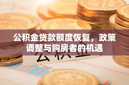 福绵公积金贷款额度恢复，政策调整与购房者的机遇