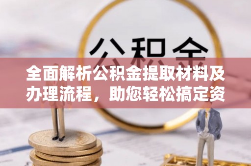 福绵全面解析公积金提取材料及办理流程，助您轻松搞定资金提取