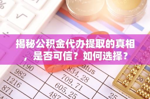 福绵揭秘公积金代办提取的真相，是否可信？如何选择？