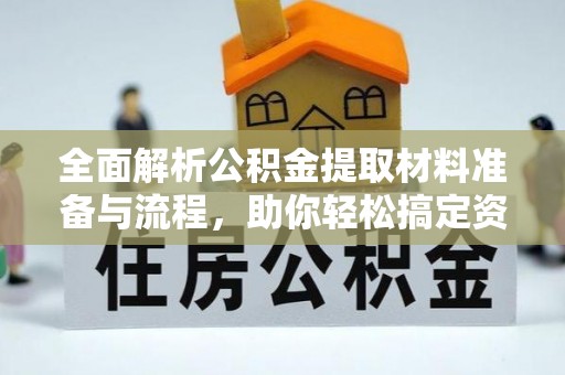 福绵全面解析公积金提取材料准备与流程，助你轻松搞定资金提取