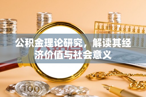 福绵公积金理论研究，解读其经济价值与社会意义