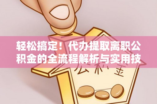 福绵轻松搞定！代办提取离职公积金的全流程解析与实用技巧
