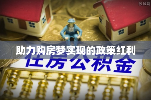 福绵助力购房梦实现的政策红利