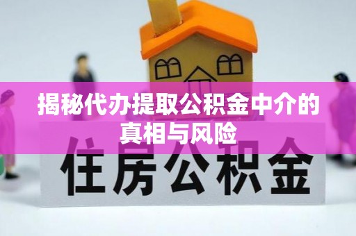 福绵揭秘代办提取公积金中介的真相与风险