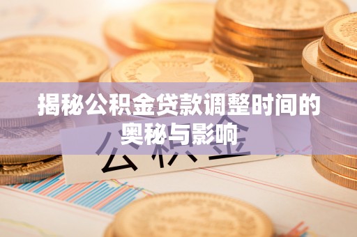 福绵揭秘公积金贷款调整时间的奥秘与影响
