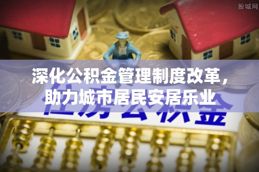 福绵深化公积金管理制度改革，助力城市居民安居乐业