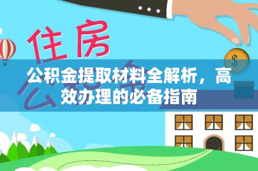 福绵公积金提取材料全解析，高效办理的必备指南