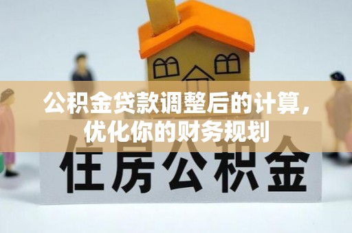 福绵公积金贷款调整后的计算，优化你的财务规划
