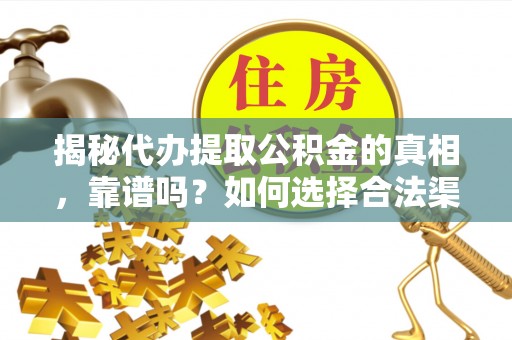 福绵揭秘代办提取公积金的真相，靠谱吗？如何选择合法渠道