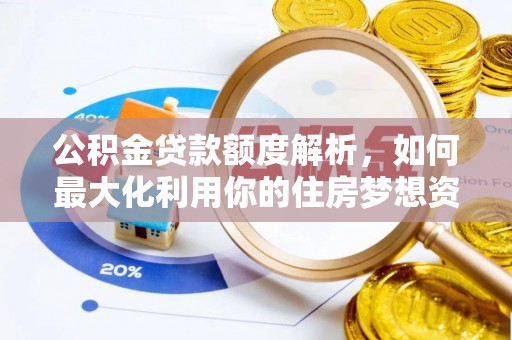 福绵公积金贷款额度解析，如何最大化利用你的住房梦想资金
