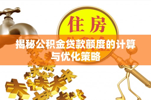 福绵揭秘公积金贷款额度的计算与优化策略