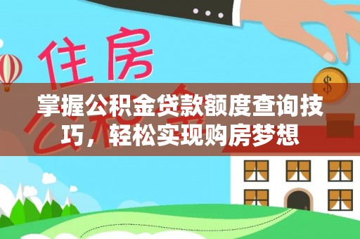 福绵掌握公积金贷款额度查询技巧，轻松实现购房梦想