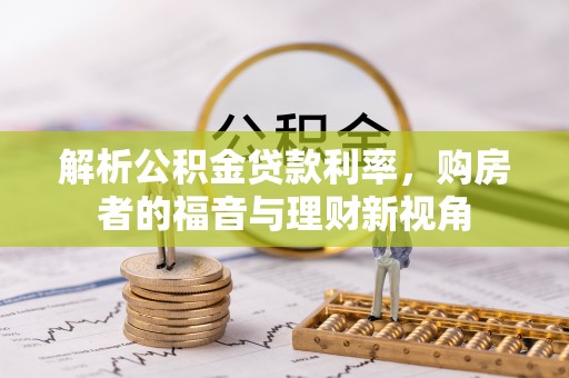 福绵解析公积金贷款利率，购房者的福音与理财新视角