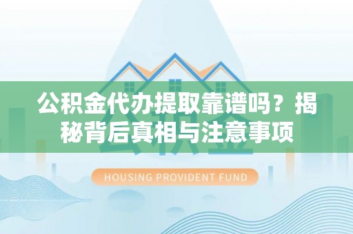 福绵公积金代办提取靠谱吗？揭秘背后真相与注意事项