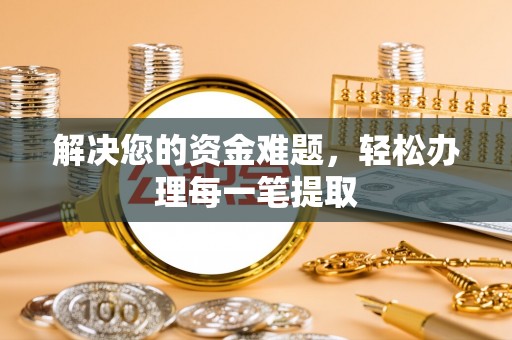 福绵解决您的资金难题，轻松办理每一笔提取