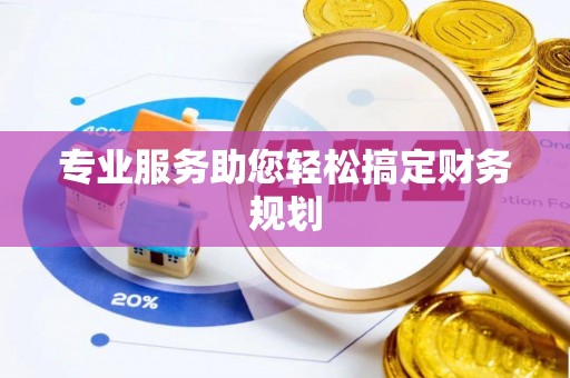 福绵专业服务助您轻松搞定财务规划