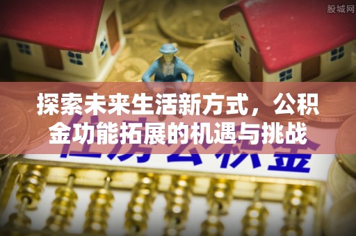福绵探索未来生活新方式，公积金功能拓展的机遇与挑战