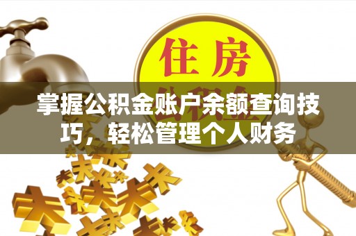 福绵掌握公积金账户余额查询技巧，轻松管理个人财务