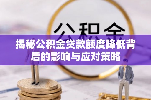 福绵揭秘公积金贷款额度降低背后的影响与应对策略