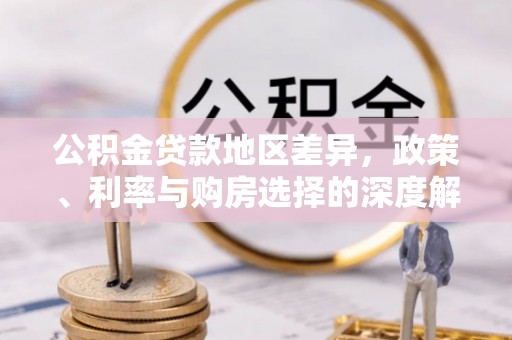 福绵公积金贷款地区差异，政策、利率与购房选择的深度解析