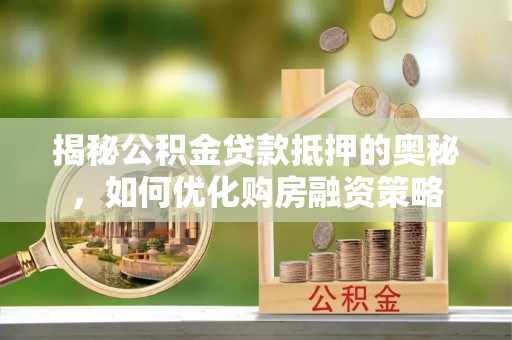 福绵揭秘公积金贷款抵押的奥秘，如何优化购房融资策略
