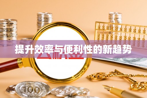 福绵提升效率与便利性的新趋势