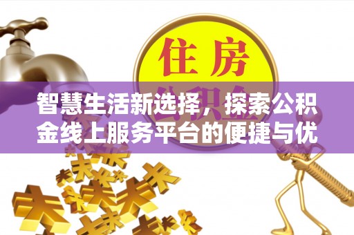 福绵智慧生活新选择，探索公积金线上服务平台的便捷与优势