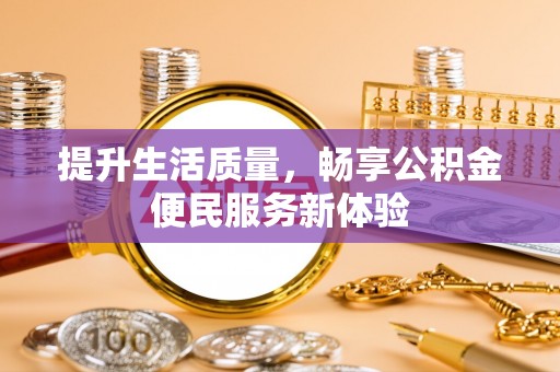 福绵提升生活质量，畅享公积金便民服务新体验