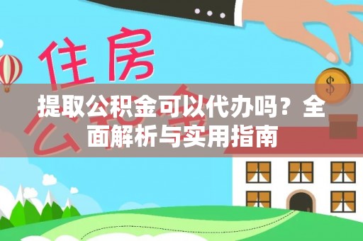 福绵提取公积金可以代办吗？全面解析与实用指南
