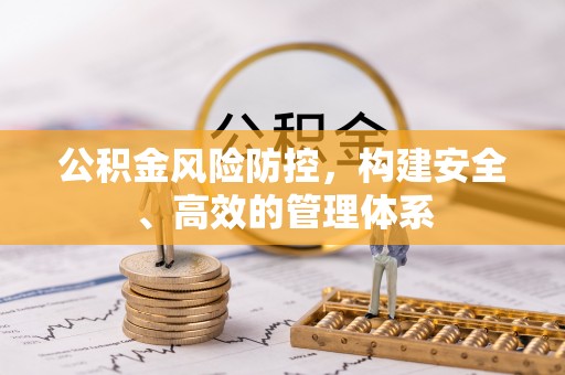 福绵公积金风险防控，构建安全、高效的管理体系