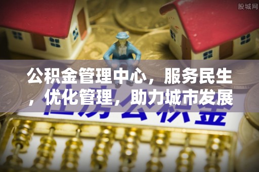 福绵公积金管理中心，服务民生，优化管理，助力城市发展