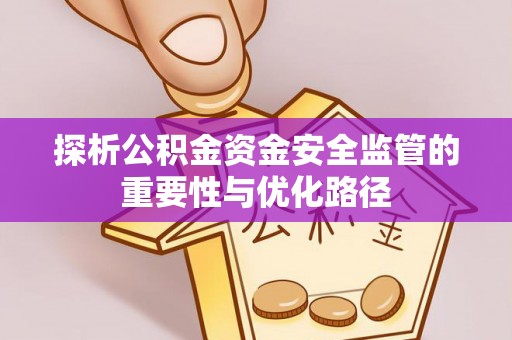 福绵探析公积金资金安全监管的重要性与优化路径