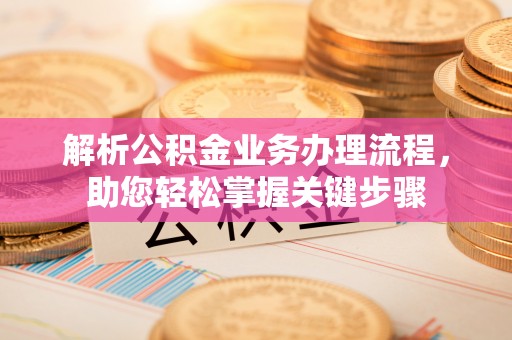 福绵解析公积金业务办理流程，助您轻松掌握关键步骤