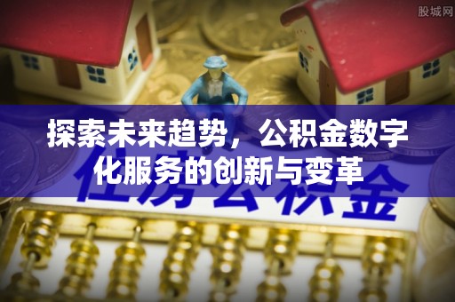 福绵探索未来趋势，公积金数字化服务的创新与变革
