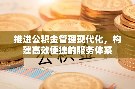 福绵推进公积金管理现代化，构建高效便捷的服务体系