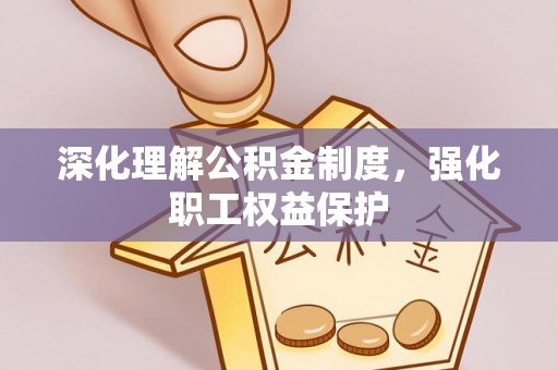 福绵深化理解公积金制度，强化职工权益保护